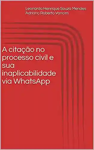 Livro PDF: A citação no processo civil e sua inaplicabilidade via WhatsApp: Comentários, legislações e jurisprudências pertinentes.