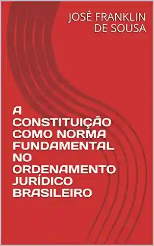 Livro PDF: A CONSTITUIÇÃO COMO NORMA FUNDAMENTAL NO ORDENAMENTO JURÍDICO BRASILEIRO