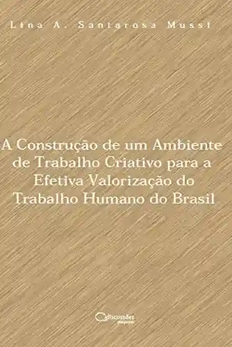 Livro PDF: A construção de um ambiente de trabalho criativo para a efetiva valorização do trabalho humano do Brasil