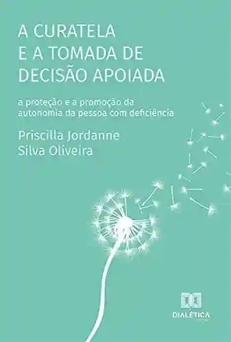 Livro PDF: A curatela e a tomada de decisão apoiada: a proteção e a promoção da autonomia da pessoa com deficiência