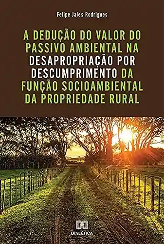 Livro PDF: A dedução do valor do passivo ambiental na desapropriação por descumprimento da função socioambiental da propriedade rural