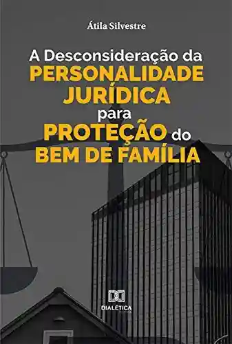 Livro PDF: A Desconsideração da Personalidade Jurídica para Proteção do Bem de Família