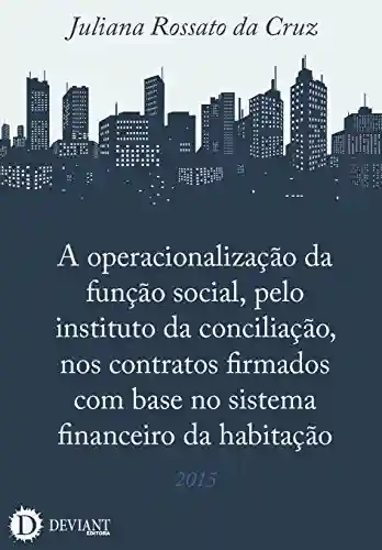 Livro PDF: A operacionalização da função social, pelo instituto da conciliação, nos contratos firmados com base no sistema financeiro da habitação