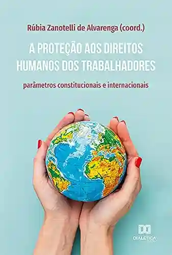 Livro PDF: A proteção aos direitos humanos dos trabalhadores: parâmetros constitucionais e internacionais