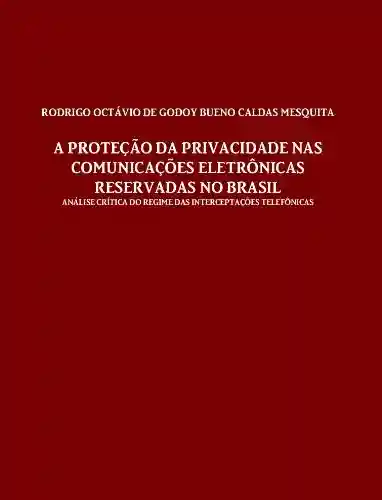 Livro PDF: A proteção da privacidade nas comunicações eletrônicas reservadas no Brasil: análise crítica do regime das interceptações telefônicas