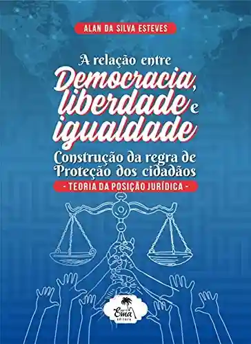 Livro PDF: A RELAÇÃO ENTRE DEMOCRACIA, LIBERDADE E IGUALDADE: CONSTRUÇÃO DA REGRA DE PROTEÇÃO DOS CIDADÃOS