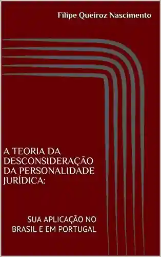 Livro PDF: A TEORIA DA DESCONSIDERAÇÃO DA PERSONALIDADE JURÍDICA: SUA APLICAÇÃO NO BRASIL E EM PORTUGAL