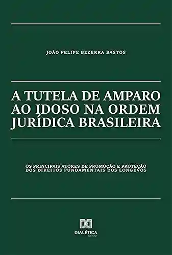 Livro PDF: A tutela de amparo ao idoso na ordem jurídica brasileira: os principais atores de promoção e proteção dos direitos fundamentais dos longevos