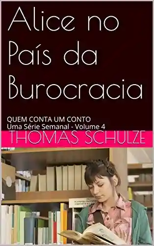 Livro PDF: Alice no País da Burocracia: QUEM CONTA UM CONTO Uma Série Semanal – Volume 4