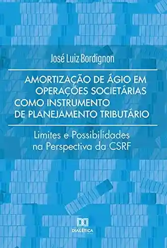 Livro PDF: Amortização de Ágio em Operações Societárias como Instrumento de Planejamento Tributário: limites e possibilidades na perspectiva da CSRF