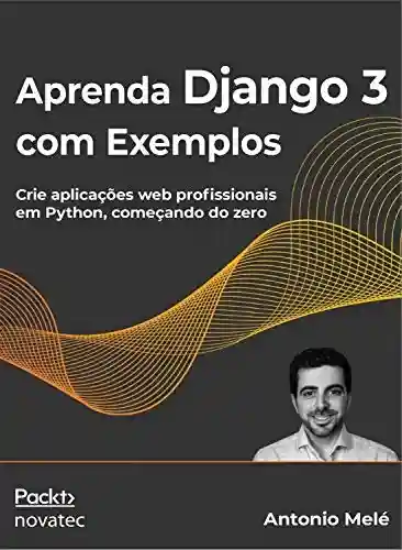 Livro PDF: Aprenda Django 3 com Exemplos: Crie aplicações web profissionais em Python, começando do zero