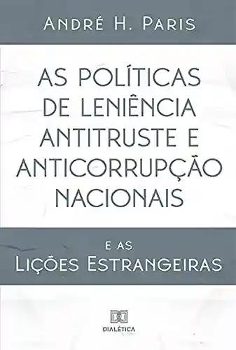 Livro PDF: As Políticas de Leniência Antitruste e Anticorrupção Nacionais: e as Lições Estrangeiras