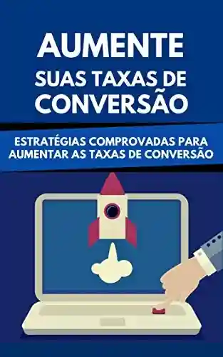Livro PDF: Aumente Suas Taxas De Conversão: Estratégias Comprovadas Para Aumentar As Taxas De Conversão