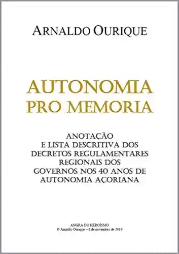 Livro PDF: Autonomia pro memoria: Anotação e lista descritiva dos decretos regulamentares regionais dos governos nos 40 anos de Autonomia Açoriana.