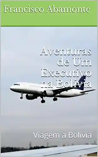 Livro PDF: Aventuras de Um Executivo na Bolívia: Viagem a Bolívia