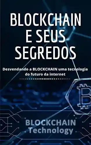 Livro PDF: Blockchain E Seus Segredos: Blockchain, chegou para ficar e revolucionar o mundo tecnológico
