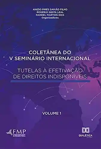 Livro PDF: Coletânea do V Seminário Internacional Tutelas à Efetivação de Direitos Indisponíveis – Volume 1