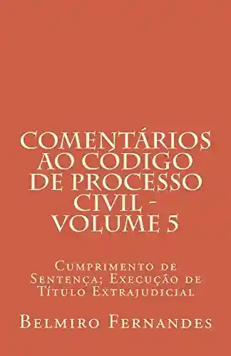 Livro PDF: Comentários ao Código de Processo Civil – Volume 5: Cumprimento de Sentença; Execução de Título Extrajudicial