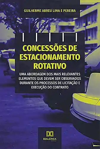 Livro PDF: Concessões de estacionamento rotativo: uma abordagem dos mais relevantes elementos que devem ser observados durante os processos de licitação e execução do contrato