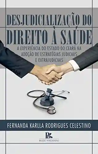 Capa do livro: Desjudicialização do direito à saúde: a experiência do estado do Ceará na adoção de estratégias judiciais e extrajudiciais - Ler Online pdf