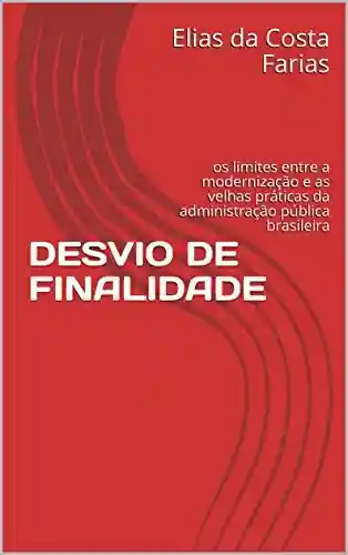 Livro PDF: DESVIO DE FINALIDADE: os limites entre a modernização e as velhas práticas da administração pública brasileira