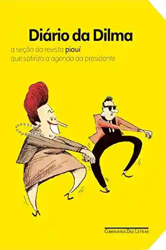 Capa do livro: Diário da Dilma: A seção da revista “piauí” que satiriza a agenda da presidente - Ler Online pdf