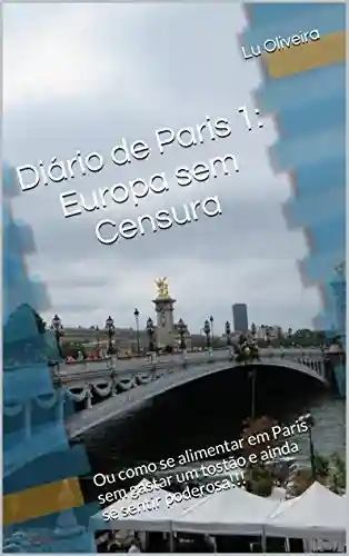 Livro PDF: Diário de Paris 1: Europa sem Censura: Ou como se alimentar em Paris sem gastar um tostão e ainda se sentir poderosa!!!