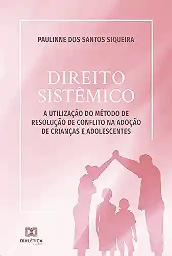 Livro PDF: Direito Sistêmico: a utilização do método de resolução de conflito na adoção de crianças e adolescentes