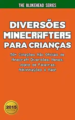 Capa do livro: Diversões Minecrafters Para Crianças : 50+ Coleções Não Oficiais de Minecraft Diversões, Memes, Jogos de Palavras, Adivinhações & Mais! - Ler Online pdf