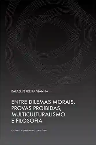 Livro PDF: Entre Dilemas Morais, Provas Proibidas, Multiculturalismo e Filosofia – ensaios e discursos reunidos
