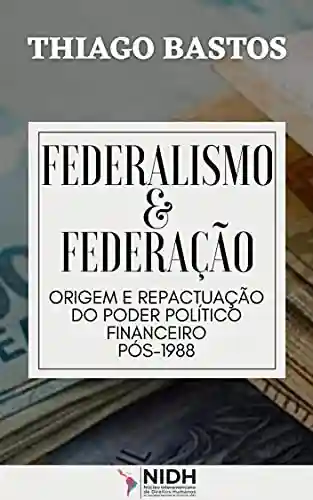 Livro PDF: Federalismo e federação: : Origem e repactuação do Poder Político financeiro pós-1988