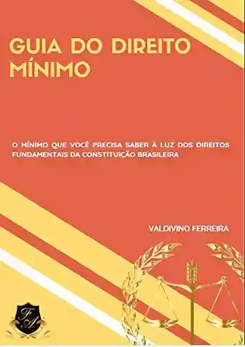 Livro PDF: Guia do Direito Mínimo: O Mínimo Que Você Precisa Saber à Luz dos Direitos Fundamentais da Cosnstituição Brasileira