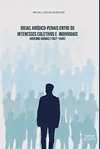 Livro PDF: Ideias Jurídico-penais entre os interesses coletivos e individuais: Governo Vargas [1937-1945]