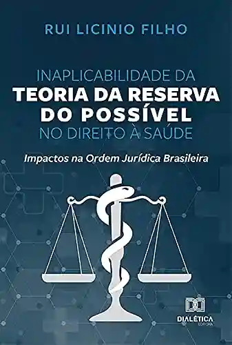 Livro PDF: Inaplicabilidade da Teoria da Reserva do Possível no Direito à Saúde: Impactos na Ordem Jurídica Brasileira