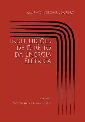 Livro PDF: Instituições de Direito da Energia Elétrica: Volume I – Propedêutica e Fundamentos