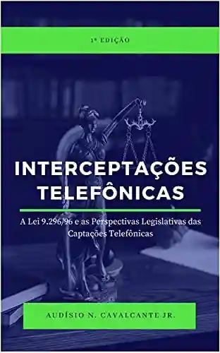 Livro PDF: Interceptações Telefônicas: A lei 9.296/96 e as Perspectivas Legislativas das Captações Telefônicas