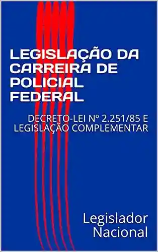 Livro PDF: LEGISLAÇÃO DA CARREIRA DE POLICIAL FEDERAL: DECRETO-LEI Nº 2.251/85 E LEGISLAÇÃO COMPLEMENTAR