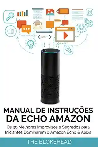 Livro PDF Manual de instruções da Echo Amazon : Os 30 melhores improvisos e segredos para iniciantes dominarem o Amazon Echo & Alexa