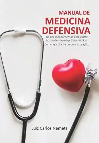 Livro PDF: Manual de Medicina Defensiva: Os Dez Mandamentos para Evitar Acusações de Má Prática Médica; Como Agir Diante de uma Acusação