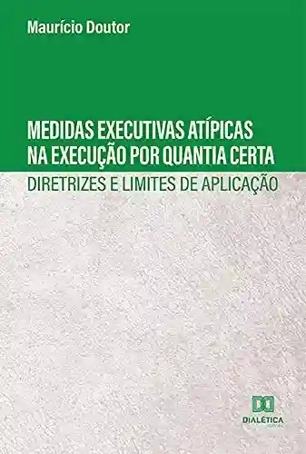Livro PDF: Medidas Executivas Atípicas na Execução por Quantia Certa :: Diretrizes e Limites de Aplicação