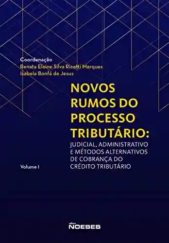 Livro PDF: Novos Rumos do Processo Tributário: Judicial, Administrativo e Métodos Alternativos de Cobrança do Crédito Tributário Vol. I
