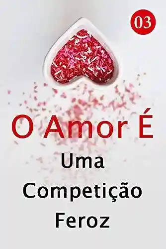 Capa do livro: O Amor É Uma Competição Feroz 3: Irene encontrou seu oponente - Ler Online pdf