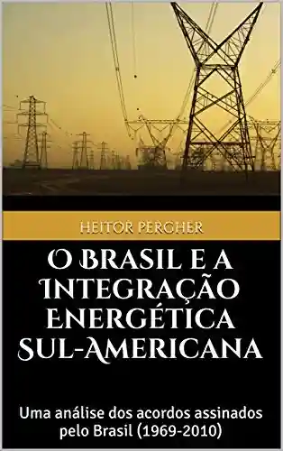 Livro PDF: O Brasil e a Integração Energética Sul-Americana: uma análise dos acordos assinados pelo Brasil (1969-2010)