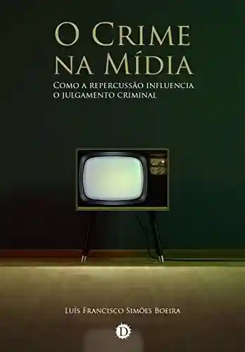 Capa do livro: O Crime na Mídia: Como a repercussão influencia o julgamento criminal - Ler Online pdf