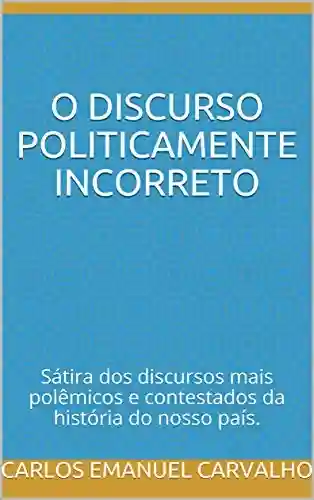 Livro PDF: O discurso politicamente incorreto: Sátira dos discursos mais polêmicos e contestados da história do nosso país.