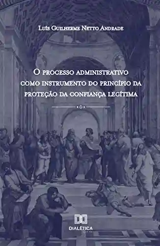 Livro PDF: O processo administrativo como instrumento do princípio da proteção da confiança legítima