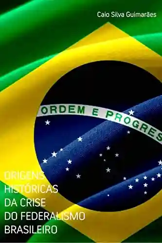Livro PDF: Origens Históricas da Crise do Federalismo Brasileiro