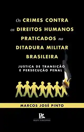 Livro PDF: Os crimes contra os direitos humanos praticados na ditadura militar brasileira: justiça de transição e persecução penal