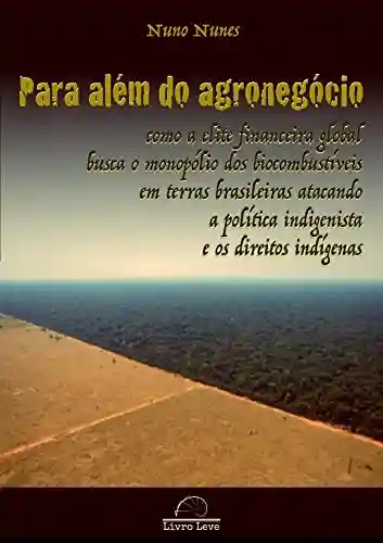 Livro PDF: Para além do agronegócio: Como a elite financeira global busca o monopólio dos biocombustíveis em terras brasileiras atacando a política indigenista e os direitos indígenas