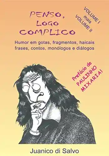 Livro PDF: PENSO, LOGO COMPLICO – Volumes 1 e 2: Humor em Gotas, Fragmentos, Haicais, Frases, Contos, Monólogos e Diálogos